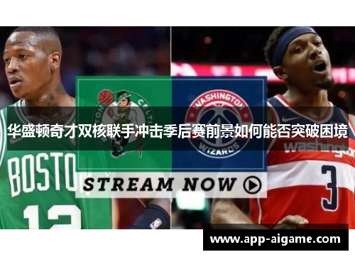 华盛顿奇才双核联手冲击季后赛前景如何能否突破困境