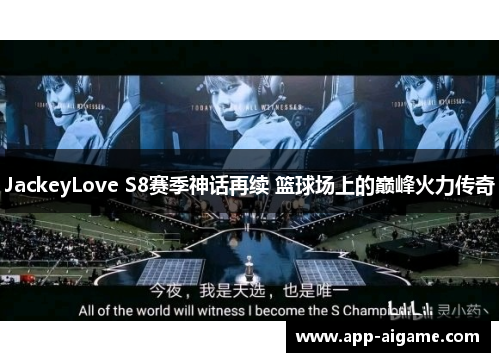 JackeyLove S8赛季神话再续 篮球场上的巅峰火力传奇