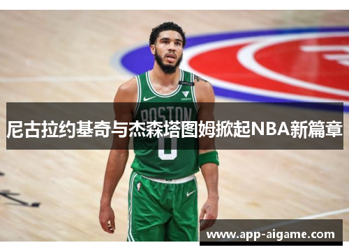 尼古拉约基奇与杰森塔图姆掀起NBA新篇章
