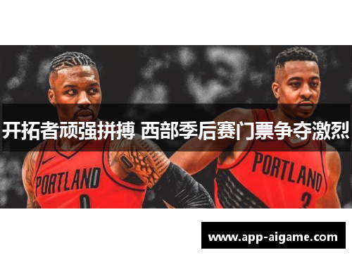 开拓者顽强拼搏 西部季后赛门票争夺激烈