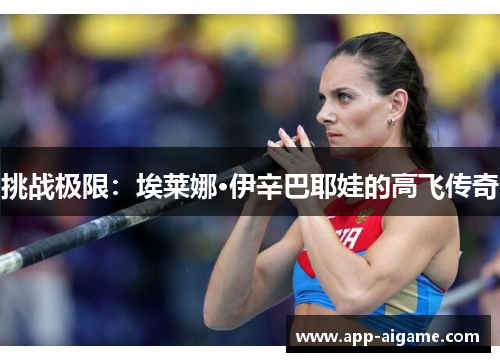 挑战极限：埃莱娜·伊辛巴耶娃的高飞传奇