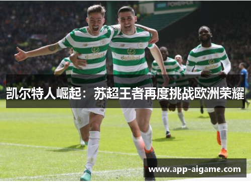 凯尔特人崛起：苏超王者再度挑战欧洲荣耀
