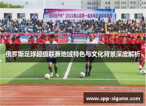 俄罗斯足球超级联赛地域特色与文化背景深度解析