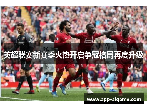 英超联赛新赛季火热开启争冠格局再度升级