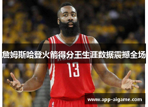 詹姆斯哈登火箭得分王生涯数据震撼全场