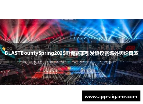 BLASTBountySpring2025电竞赛事引发热议赛场外舆论风波