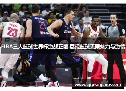 FIBA三人篮球世界杯激战正酣 展现篮球无限魅力与激情