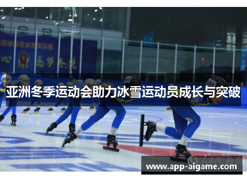 亚洲冬季运动会助力冰雪运动员成长与突破