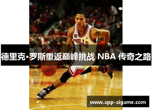 德里克·罗斯重返巅峰挑战 NBA 传奇之路