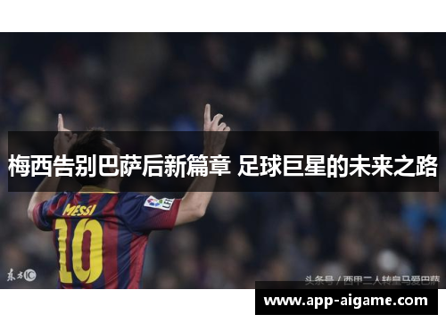 梅西告别巴萨后新篇章 足球巨星的未来之路