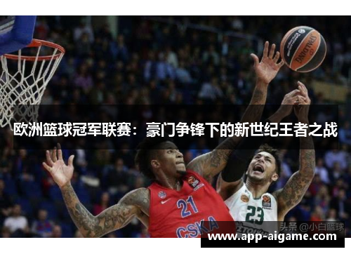 欧洲篮球冠军联赛：豪门争锋下的新世纪王者之战