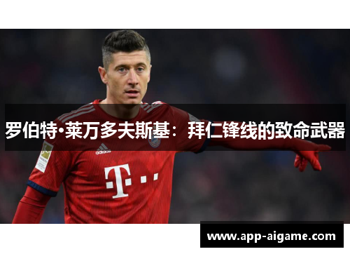 罗伯特·莱万多夫斯基：拜仁锋线的致命武器