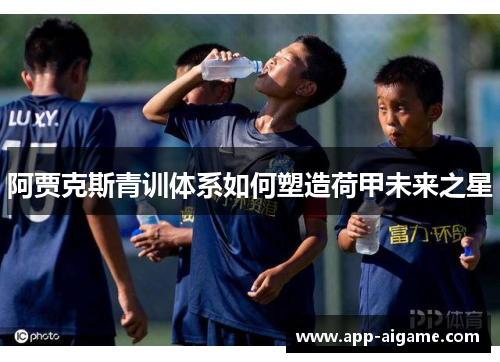 阿贾克斯青训体系如何塑造荷甲未来之星