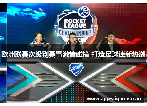 欧洲联赛次级别赛事激情碰撞 打造足球迷新热潮