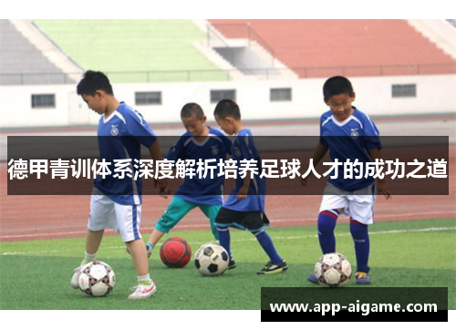 德甲青训体系深度解析培养足球人才的成功之道