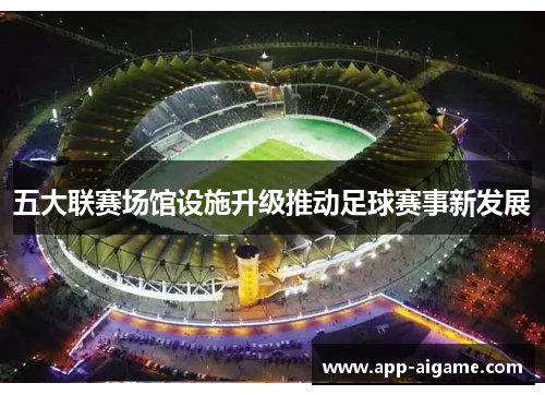 五大联赛场馆设施升级推动足球赛事新发展