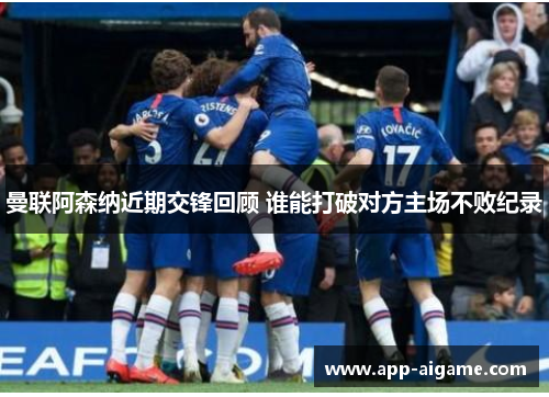 曼联阿森纳近期交锋回顾 谁能打破对方主场不败纪录