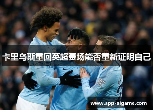 卡里乌斯重回英超赛场能否重新证明自己