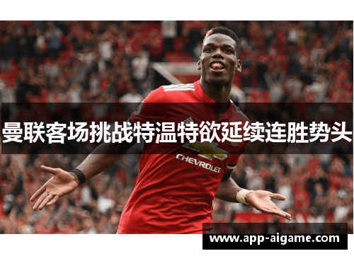 曼联客场挑战特温特欲延续连胜势头