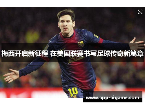 梅西开启新征程 在美国联赛书写足球传奇新篇章
