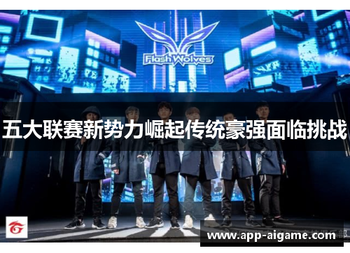 五大联赛新势力崛起传统豪强面临挑战