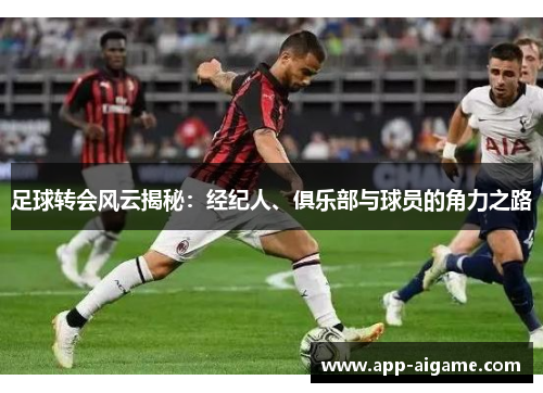 足球转会风云揭秘：经纪人、俱乐部与球员的角力之路